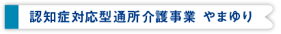 認知症対応型通所介護事業所「やまゆり」